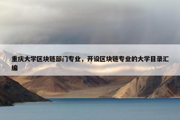 重庆大学区块链部门专业，开设区块链专业的大学目录汇编