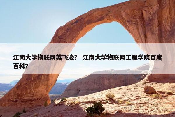 江南大学物联网英飞凌？ 江南大学物联网工程学院百度百科？