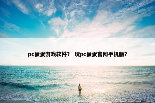pc蛋蛋游戏软件？ 玩pc蛋蛋官网手机版？
