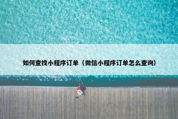 如何查找小程序订单（微信小程序订单怎么查询）