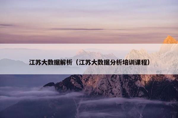 江苏大数据解析（江苏大数据分析培训课程）
