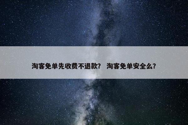 淘客免单先收费不退款？ 淘客免单安全么？