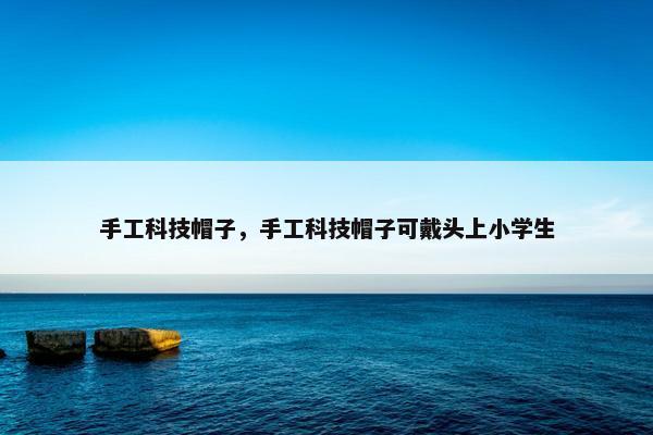 手工科技帽子，手工科技帽子可戴头上小学生
