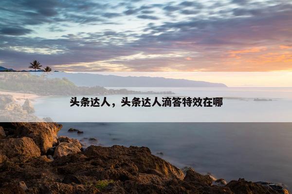头条达人，头条达人滴答特效在哪