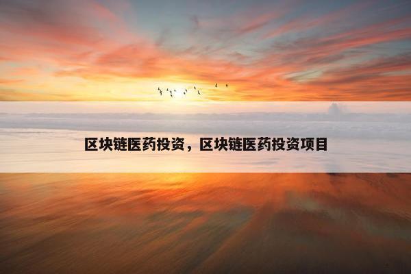 区块链医药投资，区块链医药投资项目
