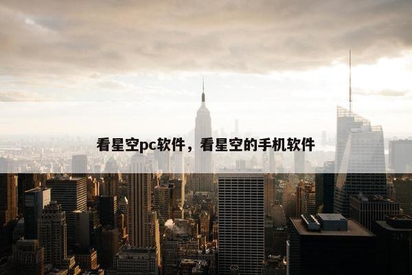 看星空pc软件，看星空的手机软件