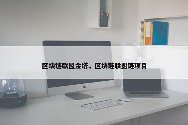 区块链联盟金塔，区块链联盟链项目