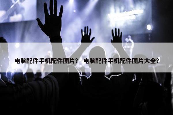 电脑配件手机配件图片？ 电脑配件手机配件图片大全？