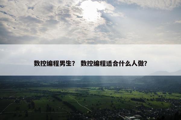 数控编程男生？ 数控编程适合什么人做？