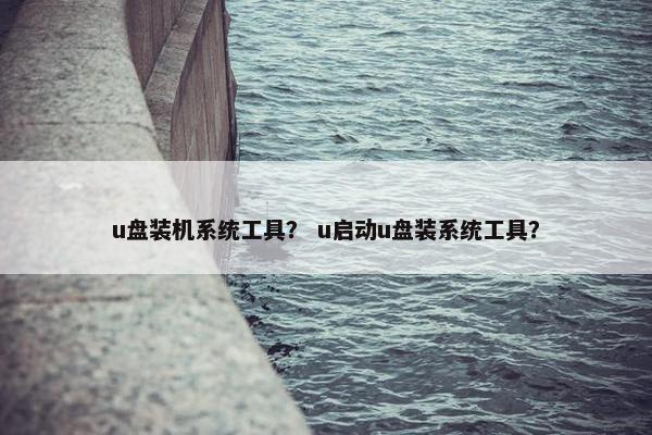 u盘装机系统工具？ u启动u盘装系统工具？