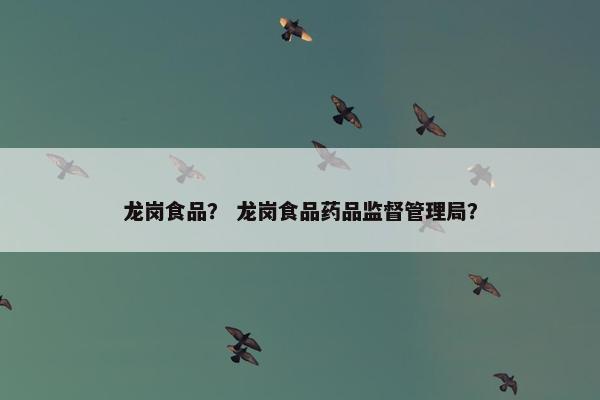 龙岗食品？ 龙岗食品药品监督管理局？