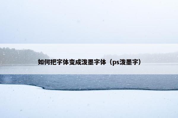如何把字体变成泼墨字体（ps泼墨字）