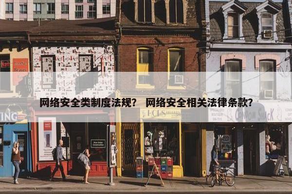 网络安全类制度法规？ 网络安全相关法律条款？