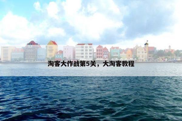 淘客大作战第5关，大淘客教程