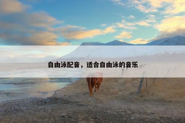 自由泳配音，适合自由泳的音乐