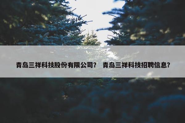 青岛三祥科技股份有限公司？ 青岛三祥科技招聘信息？