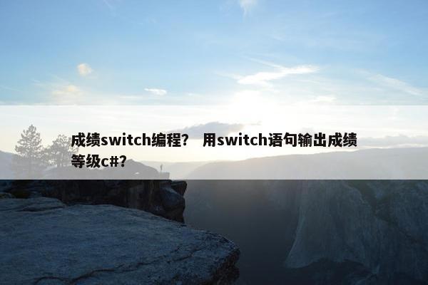 成绩switch编程？ 用switch语句输出成绩等级c#？