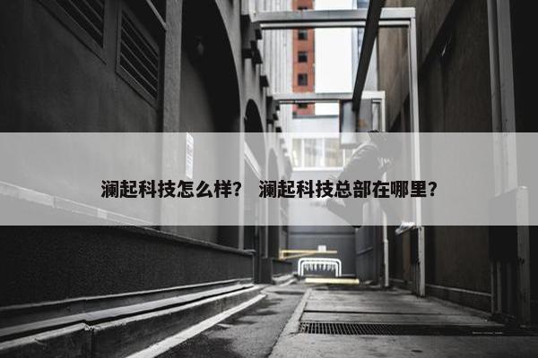 澜起科技怎么样？ 澜起科技总部在哪里？