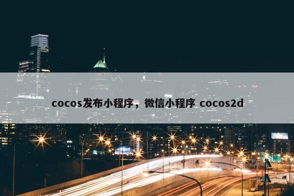 cocos发布小程序，微信小程序 cocos2d