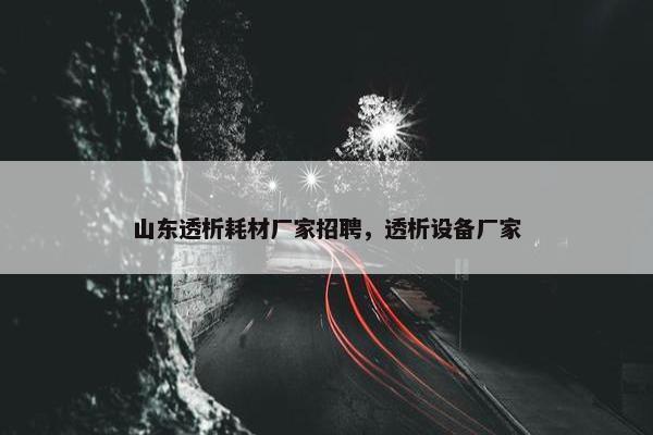 山东透析耗材厂家招聘，透析设备厂家
