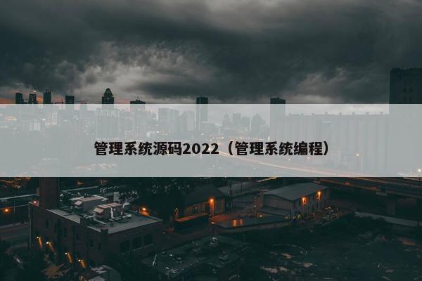 管理系统源码2022（管理系统编程）