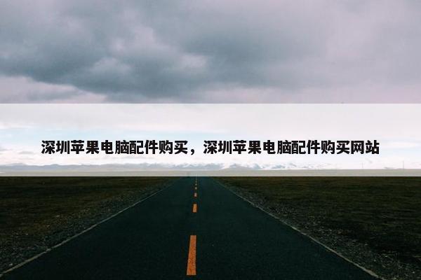深圳苹果电脑配件购买，深圳苹果电脑配件购买网站