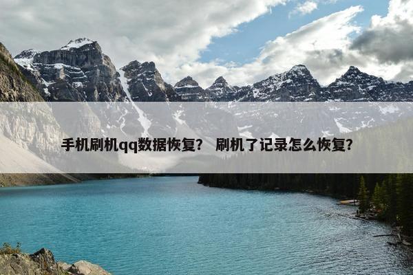 手机刷机qq数据恢复？ 刷机了记录怎么恢复？
