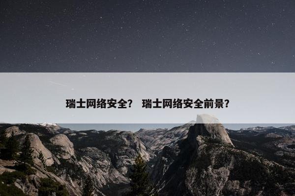 瑞士网络安全？ 瑞士网络安全前景？