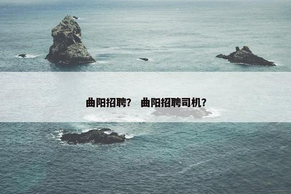 曲阳招聘？ 曲阳招聘司机？