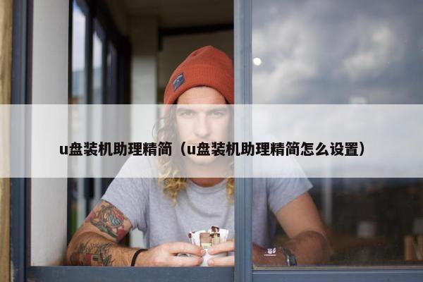 u盘装机助理精简（u盘装机助理精简怎么设置）