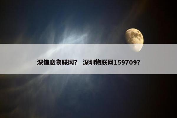 深信息物联网？ 深圳物联网159709？