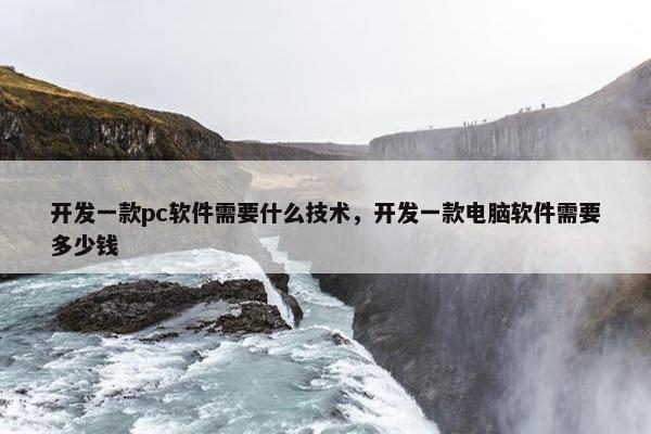 开发一款pc软件需要什么技术，开发一款电脑软件需要多少钱