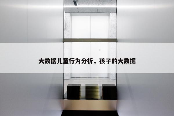 大数据儿童行为分析，孩子的大数据