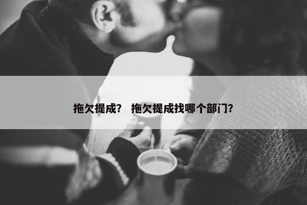 拖欠提成？ 拖欠提成找哪个部门？