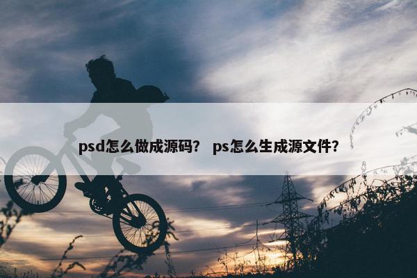 psd怎么做成源码？ ps怎么生成源文件？