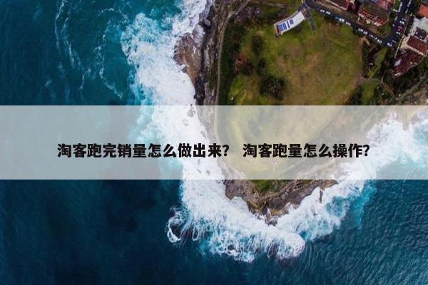 淘客跑完销量怎么做出来？ 淘客跑量怎么操作？