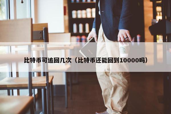 比特币可追回几次（比特币还能回到10000吗）