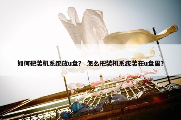 如何把装机系统放u盘？ 怎么把装机系统装在u盘里？