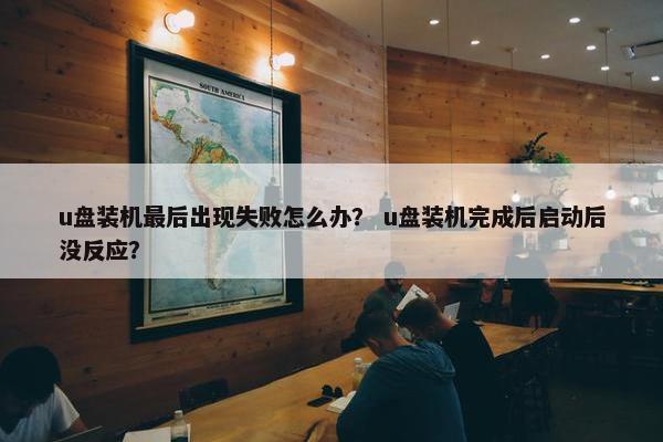 u盘装机最后出现失败怎么办？ u盘装机完成后启动后没反应？