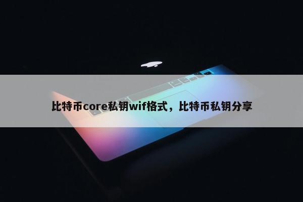 比特币core私钥wif格式，比特币私钥分享