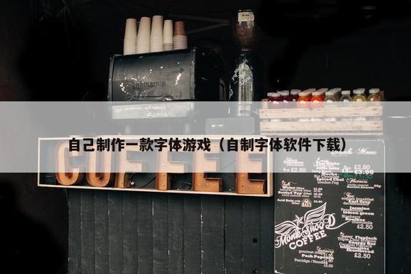 自己制作一款字体游戏（自制字体软件下载）