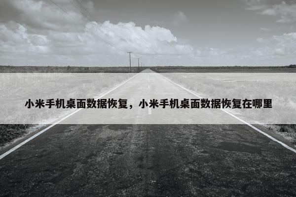 小米手机桌面数据恢复，小米手机桌面数据恢复在哪里