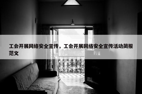 工会开展网络安全宣传，工会开展网络安全宣传活动简报范文