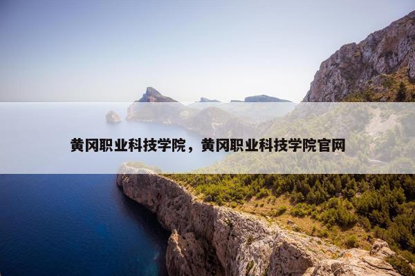 黄冈职业科技学院，黄冈职业科技学院官网