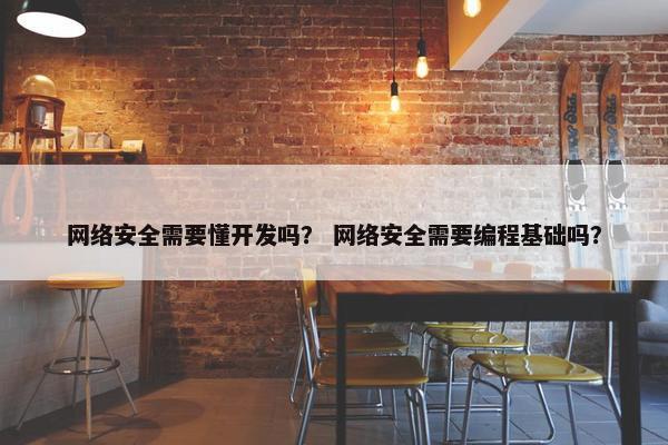 网络安全需要懂开发吗？ 网络安全需要编程基础吗？