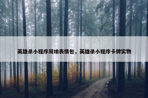 英雄杀小程序周瑜表情包，英雄杀小程序卡牌实物