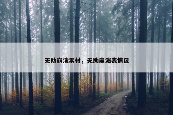 无助崩溃素材，无助崩溃表情包