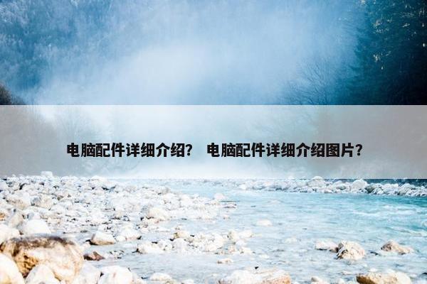 电脑配件详细介绍？ 电脑配件详细介绍图片？