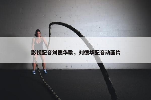 影视配音刘德华歌，刘德华配音动画片