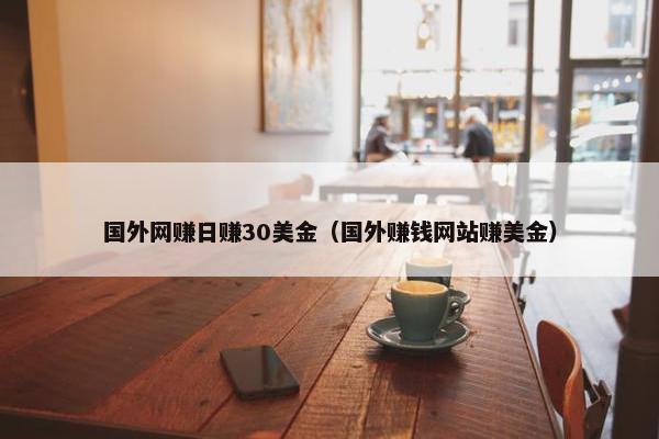 国外网赚日赚30美金（国外赚钱网站赚美金）